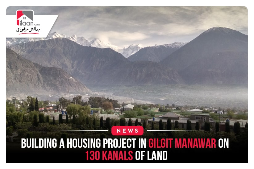 Building a housing project in Gilgit Manawar on 130 kanals of land