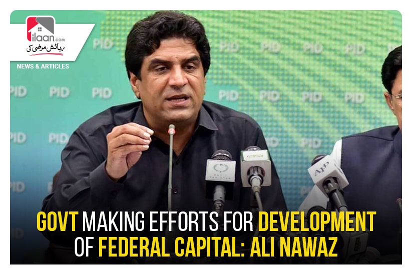 Govt making efforts for development of Federal capital: Ali Nawaz