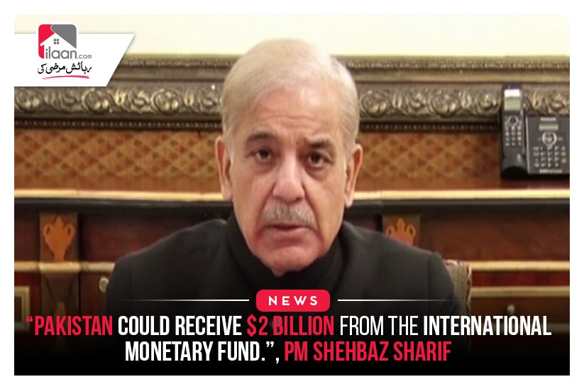 “Pakistan could receive $2 billion from the International Monetary Fund.”, PM Shehbaz Sharif