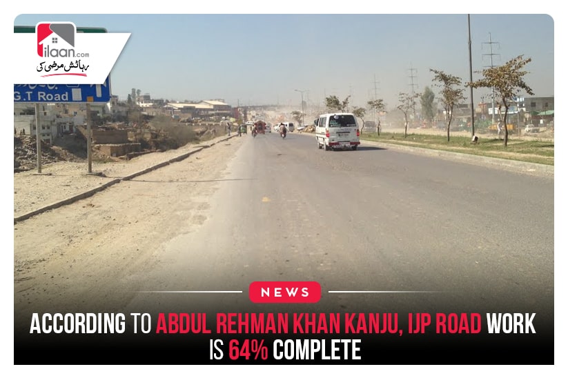 According to Abdul Rehman Khan Kanju, IJP Road Work is 64% Complete