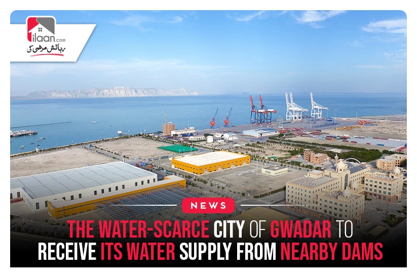 The Water-Scarce City Of Gwadar To Receive Its Water Supply From Nearby Dams
