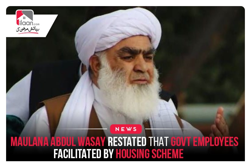 Maulana Abdul Wasay restated that Govt employees facilitated by Housing scheme