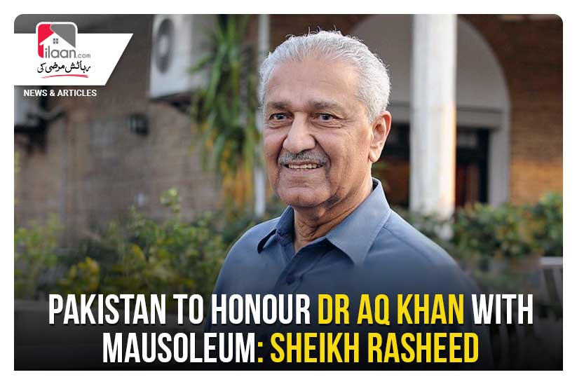 Pakistan to honour Dr AQ Khan with mausoleum: Sheikh Rasheed