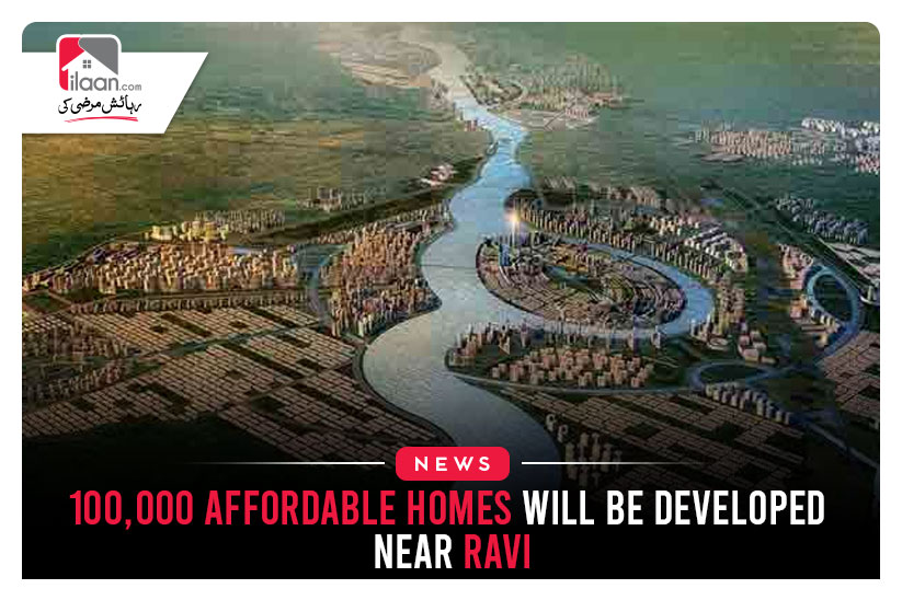 100,000 affordable homes will be developed near Ravi