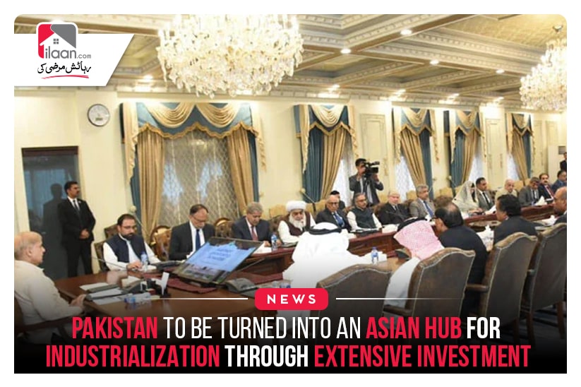 Pakistan to be turned into an Asian Hub for industrialization through extensive investment