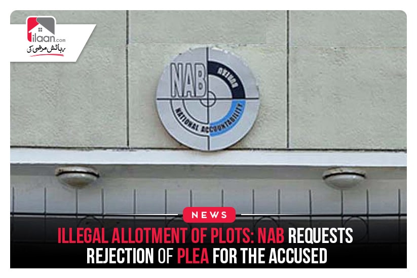 Illegal allotment of plots: NAB requests rejection of plea for the accused