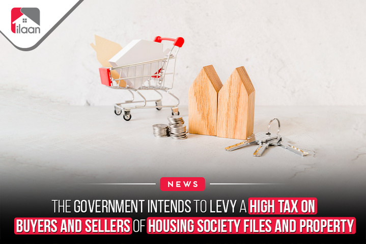 The government intends to levy a high tax on buyers and sellers of housing society files and property