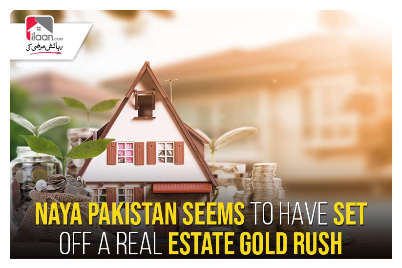 Naya Pakistan seems to have set off a real estate gold rush