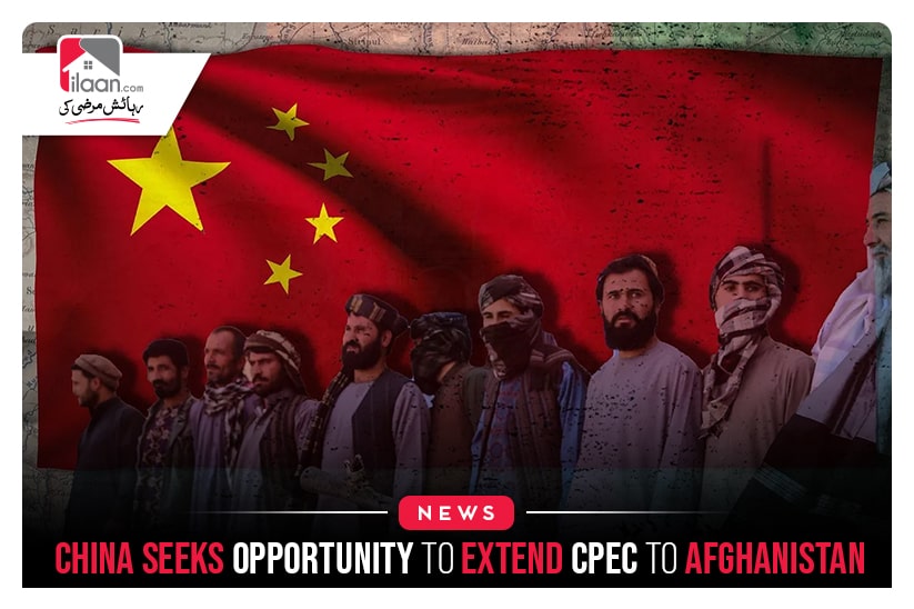 China Seeks Opportunity To Extend CPEC To Afghanistan