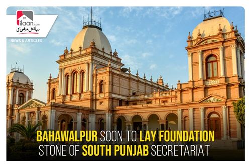 Bahawalpur soon to lay foundation stone of South Punjab Secretariat