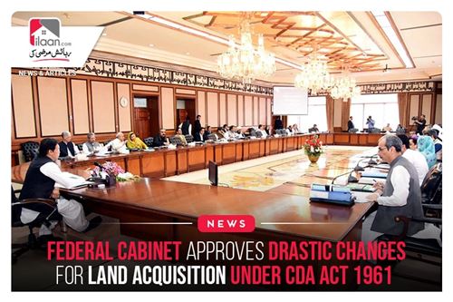 Federal cabinet approves drastic changes for land acquisition under CDA Act 1961