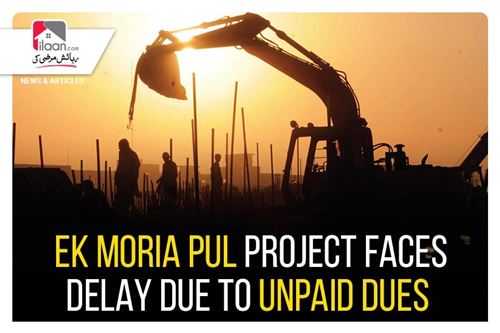 Ek Moria Pul project faces delay due to unpaid dues