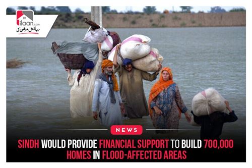 Sindh would provide financial support to build 700,000 homes in flood-affected areas