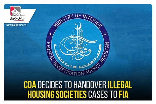 CDA decides to handover illegal housing societies cases to FIA