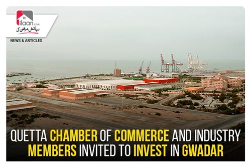 Quetta Chamber of Commerce and Industry members invited to invest in Gwadar