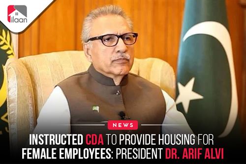 Instructed CDA to Provide Housing for Female Employees: President Dr. Arif Alvi