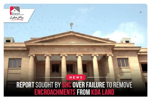 Report sought by SHC over failure to remove encroachments from KDA land