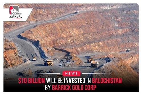 $10 billion will be invested in Balochistan: Barrick Gold Corp