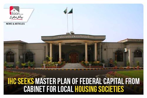 IHC seeks master plan of federal capital from cabinet for Local housing societies