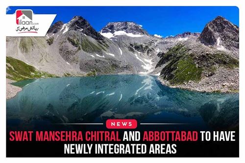 Swat Mansehra Chitral and Abbottabad to have newly integrated areas