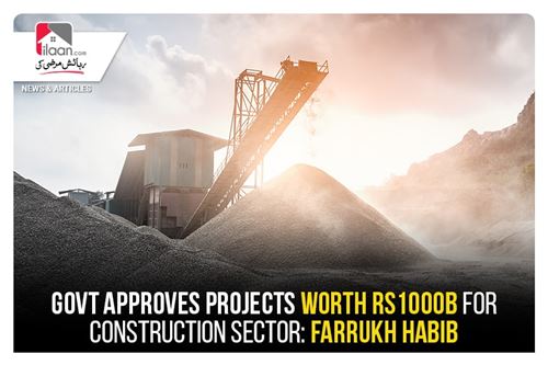 Govt approves projects worth Rs1000b for construction sector: Farrukh Habib