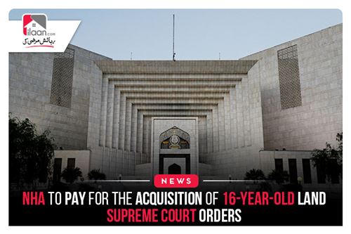 NHA to pay for the acquisition of 16-year-old land: Supreme Court orders