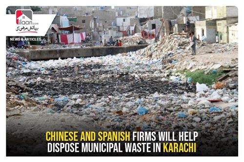 Chinese and Spanish firms will help dispose municipal waste in Karachi