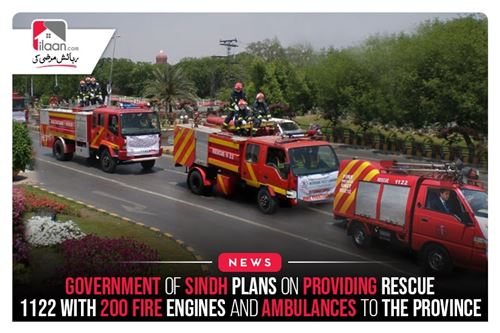 Government Of Sindh Plans On Providing Rescue 1122 With 200 Fire Engines And Ambulances To The province