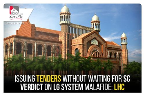 Issuing tenders without waiting for SC verdict on LG system malafide: LHC