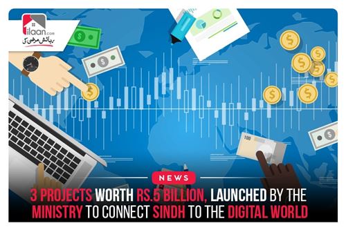 3 projects worth Rs.5 billion, launched by the ministry to connect Sindh to the digital world