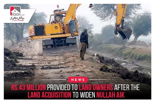 Rs.43 million provided to land owners after the land acquisition to widen Nullah Aik