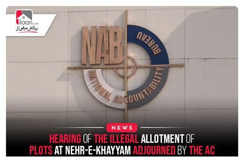 Hearing Of The Illegal Allotment Of Plots At Nehr-e-Khayyam Adjourned By The AC