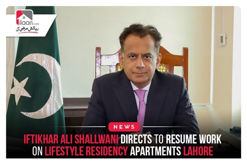 Iftikhar Ali Shallwani Directs to Resume Work on Lifestyle Residency Apartments Lahore