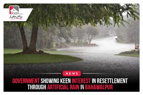 Government showing keen interest in resettlement through artificial rain in Bahawalpur