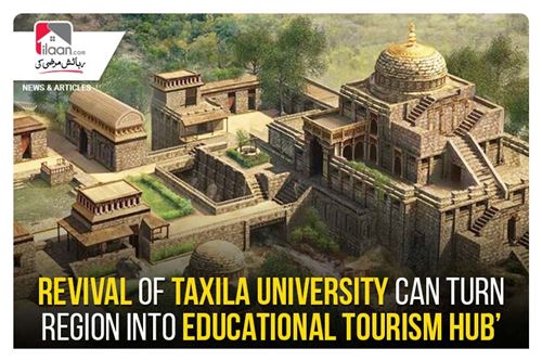 Revival of Taxila University can turn region into educational tourism hub