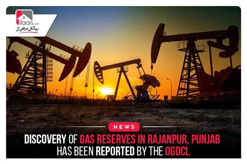 Discovery of gas reserves in Rajanpur, Punjab has been reported by the OGDCL