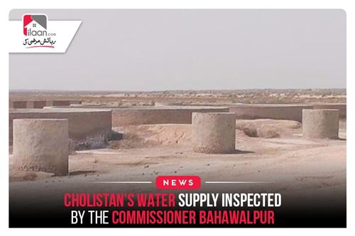 Cholistan’s water supply inspected by the Commissioner Bahawalpur