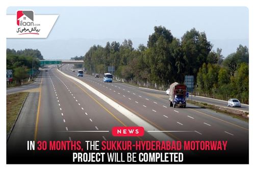 In 30 months, the Sukkur-Hyderabad motorway project will be completed