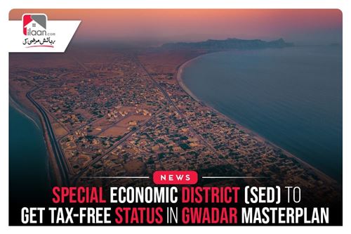 Special Economic District (SED) to get tax-free status in Gwadar Masterplan