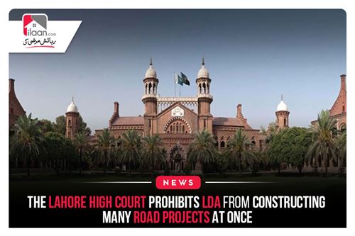 The Lahore High Court prohibits LDA from constructing many road projects at once