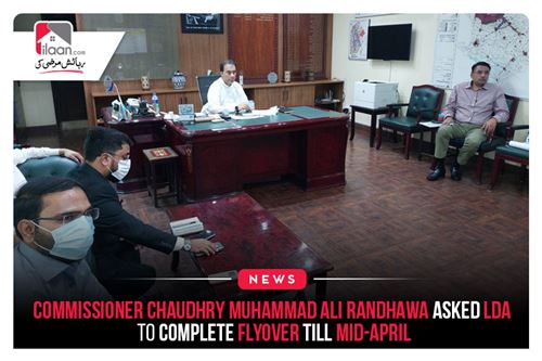 Commissioner Chaudhry Muhammad Ali Randhawa asked LDA to complete flyover till mid-April