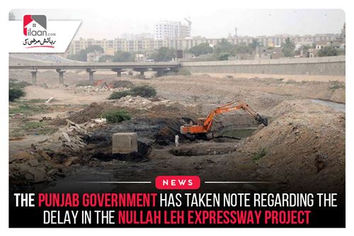 The Punjab Government has taken note regarding the postponement in the Nullah Leh Expressway Project