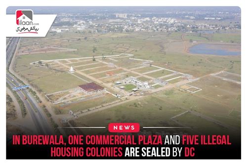 In Burewala, one commercial plaza and five illegal housing colonies are sealed by DC