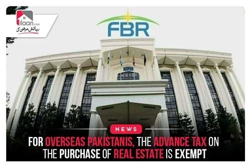 For Overseas Pakistanis, the advance tax on the purchase of real estate is exempt