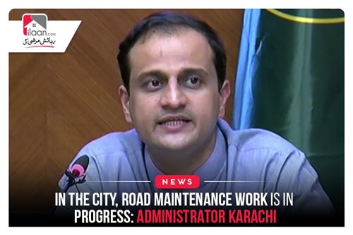 In the City, Road Maintenance Work is in Progress: Administrator Karachi