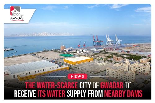 The Water-Scarce City Of Gwadar To Receive Its Water Supply From Nearby Dams