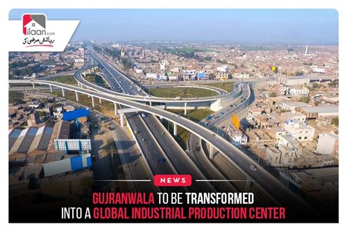 Gujranwala to be transformed into a global industrial production center