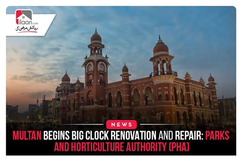 Multan Begins Big Clock Renovation and Repair: Parks and Horticulture Authority (PHA)