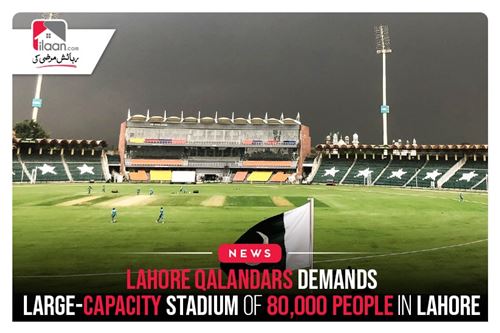 Lahore Qalandars Demands Large-capacity stadium of 80,000 people in Lahore