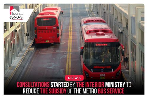 Consultations started by the interior ministry to reduce the subsidy of the Metro Bus service